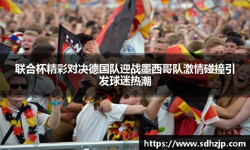 EBET易博联合杯精彩对决德国队迎战墨西哥队激情碰撞引发球迷热潮