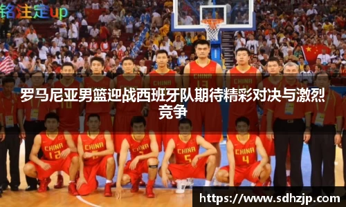 EBET易博罗马尼亚男篮迎战西班牙队期待精彩对决与激烈竞争