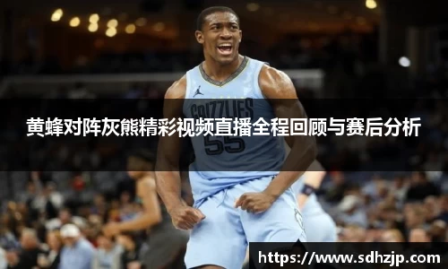 EBET易博黄蜂对阵灰熊精彩视频直播全程回顾与赛后分析